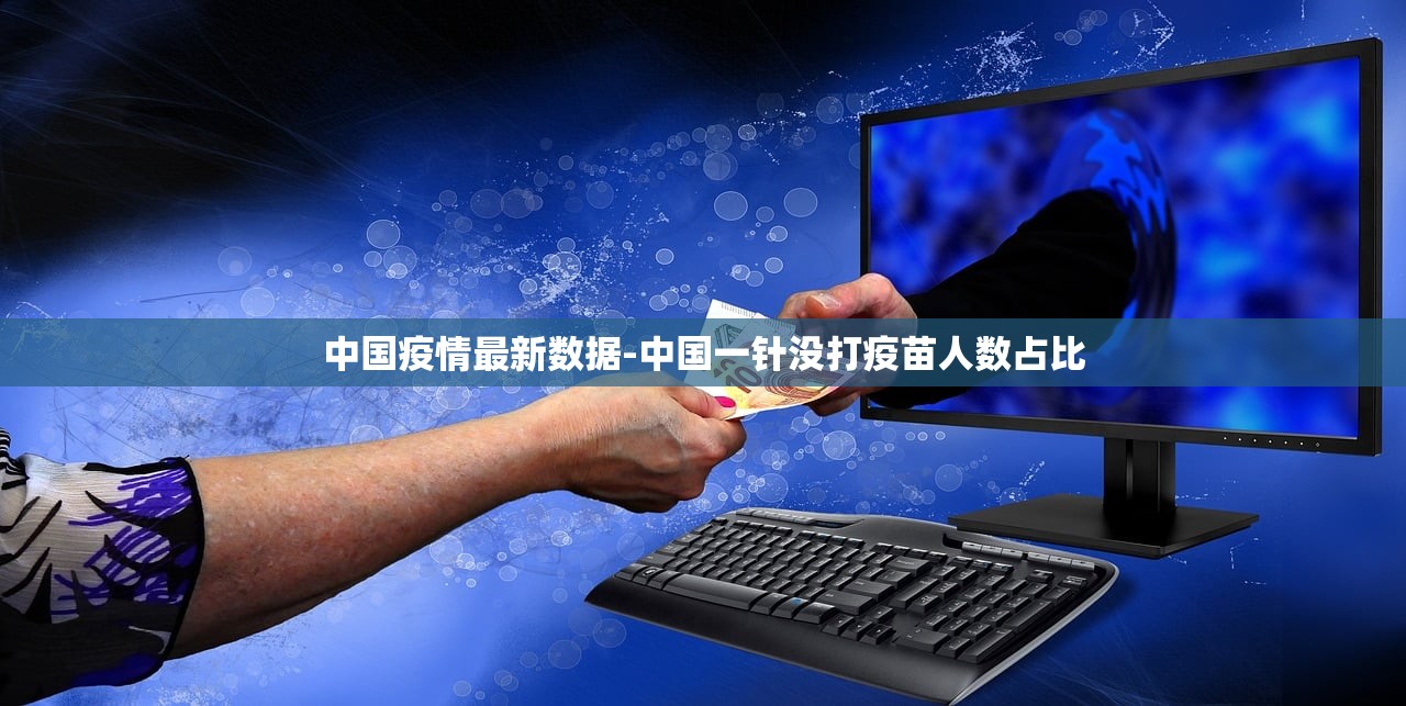 中国疫情最新数据-中国一针没打疫苗人数占比
