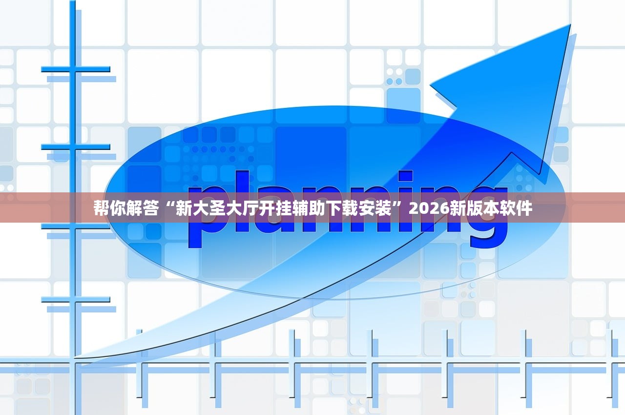 帮你解答“新大圣大厅开挂辅助下载安装”2026新版本软件