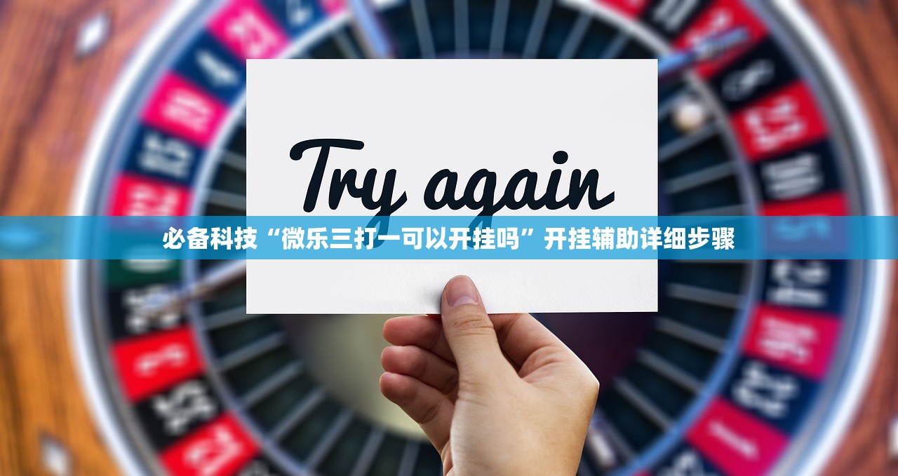 必备科技“微乐三打一可以开挂吗”开挂辅助详细步骤