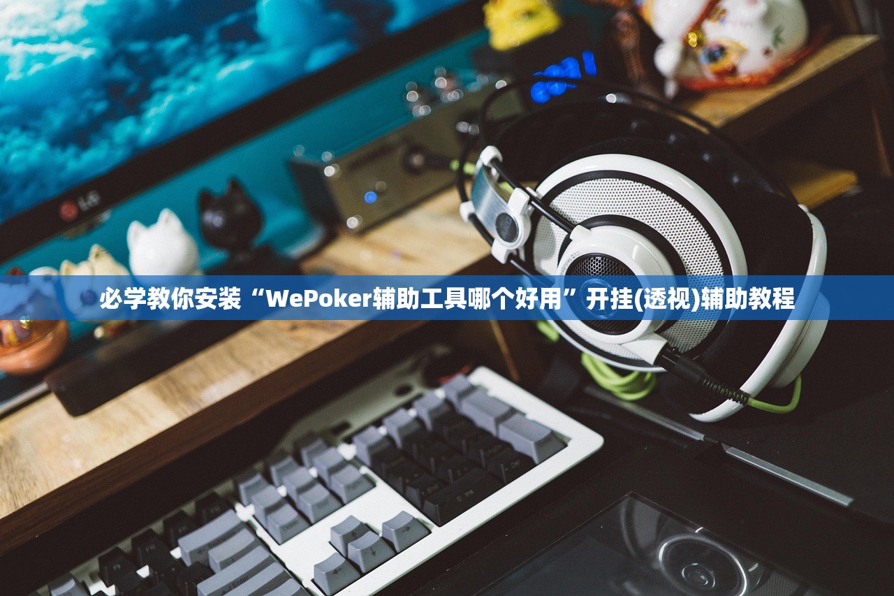 必学教你安装“WePoker辅助工具哪个好用”开挂(透视)辅助教程