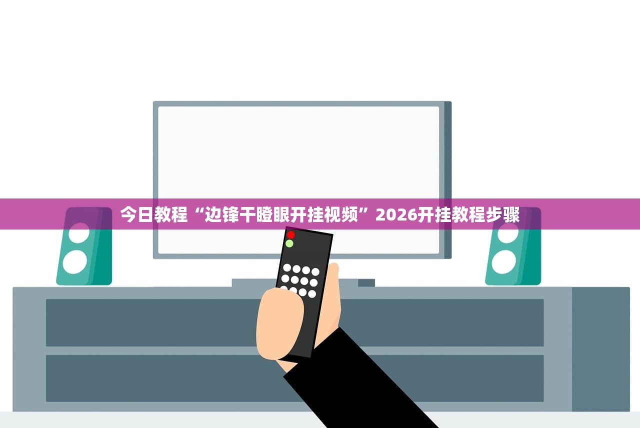 今日教程“边锋干瞪眼开挂视频”2026开挂教程步骤