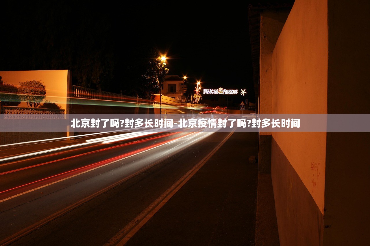 北京封了吗?封多长时间-北京疫情封了吗?封多长时间