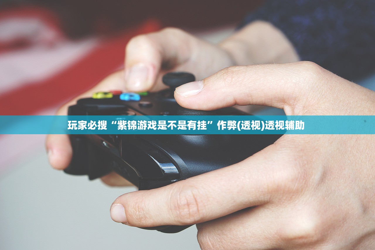 玩家必搜“紫锦游戏是不是有挂”作弊(透视)透视辅助 