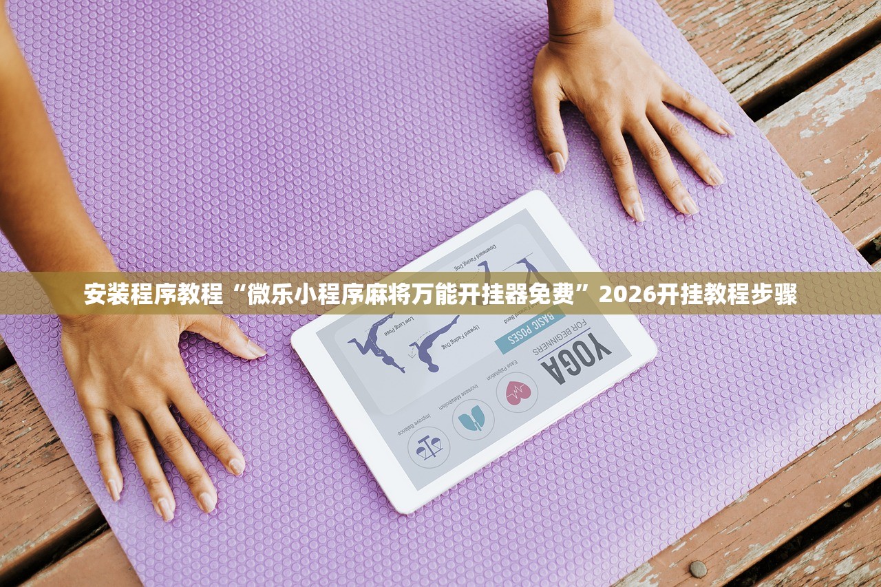 安装程序教程“微乐小程序麻将万能开挂器免费”2026开挂教程步骤