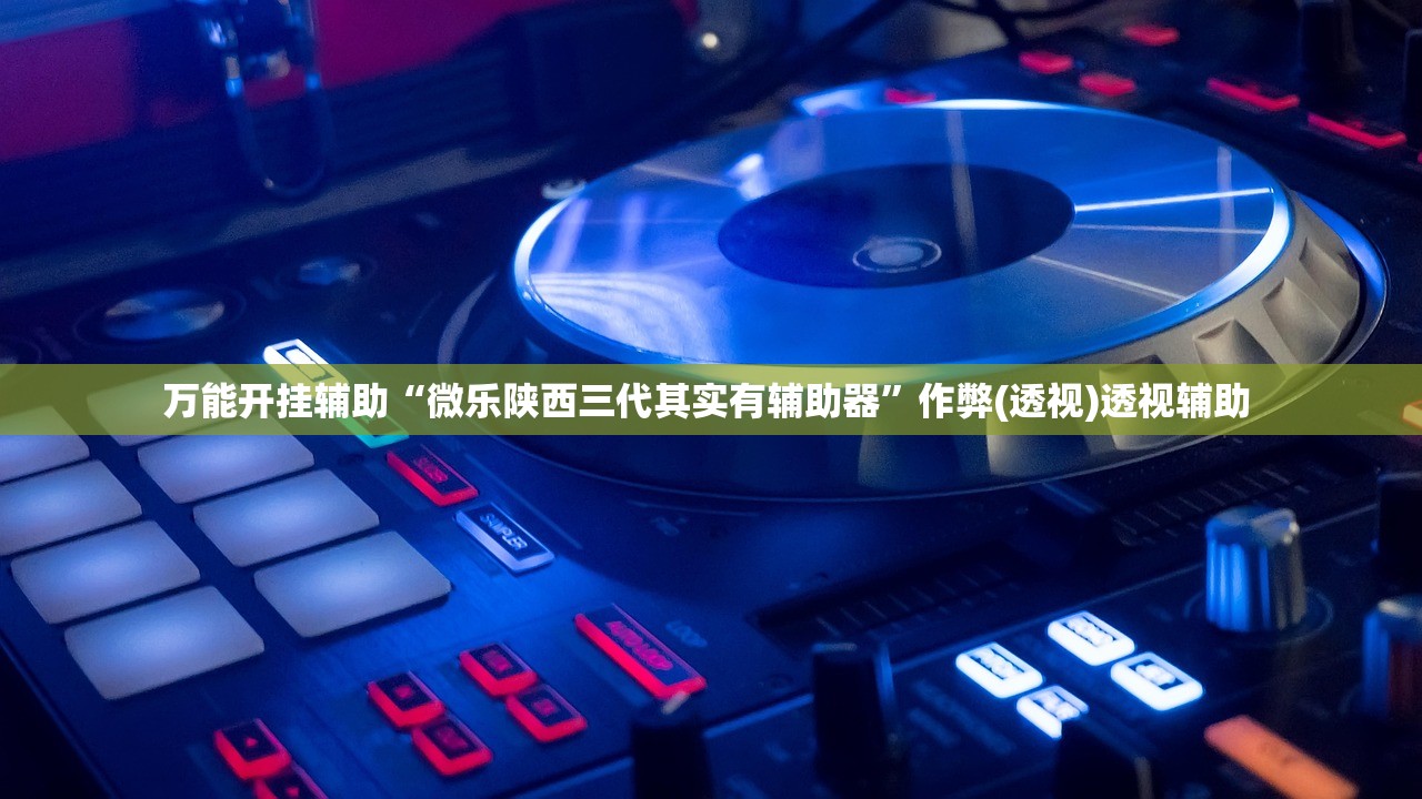 万能开挂辅助“微乐陕西三代其实有辅助器”作弊(透视)透视辅助 