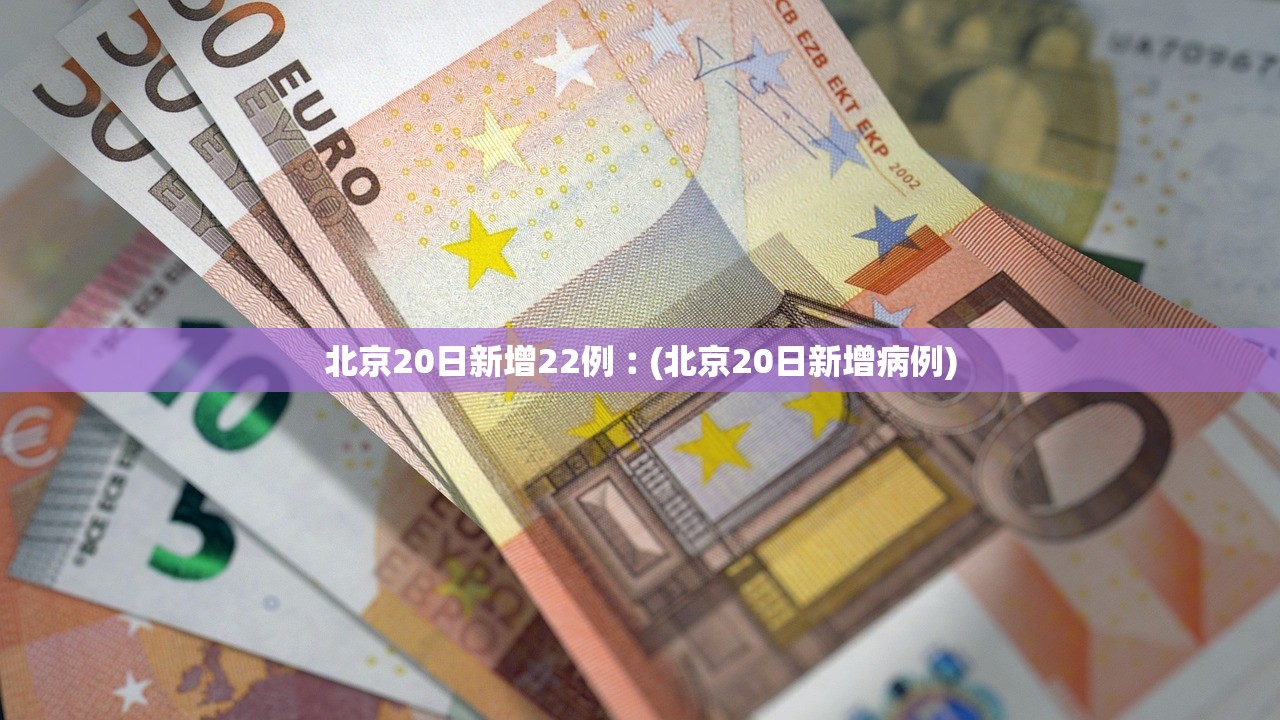 北京20日新增22例︰(北京20日新增病例) 北京20日新增22例︰(北京20日新增病例)