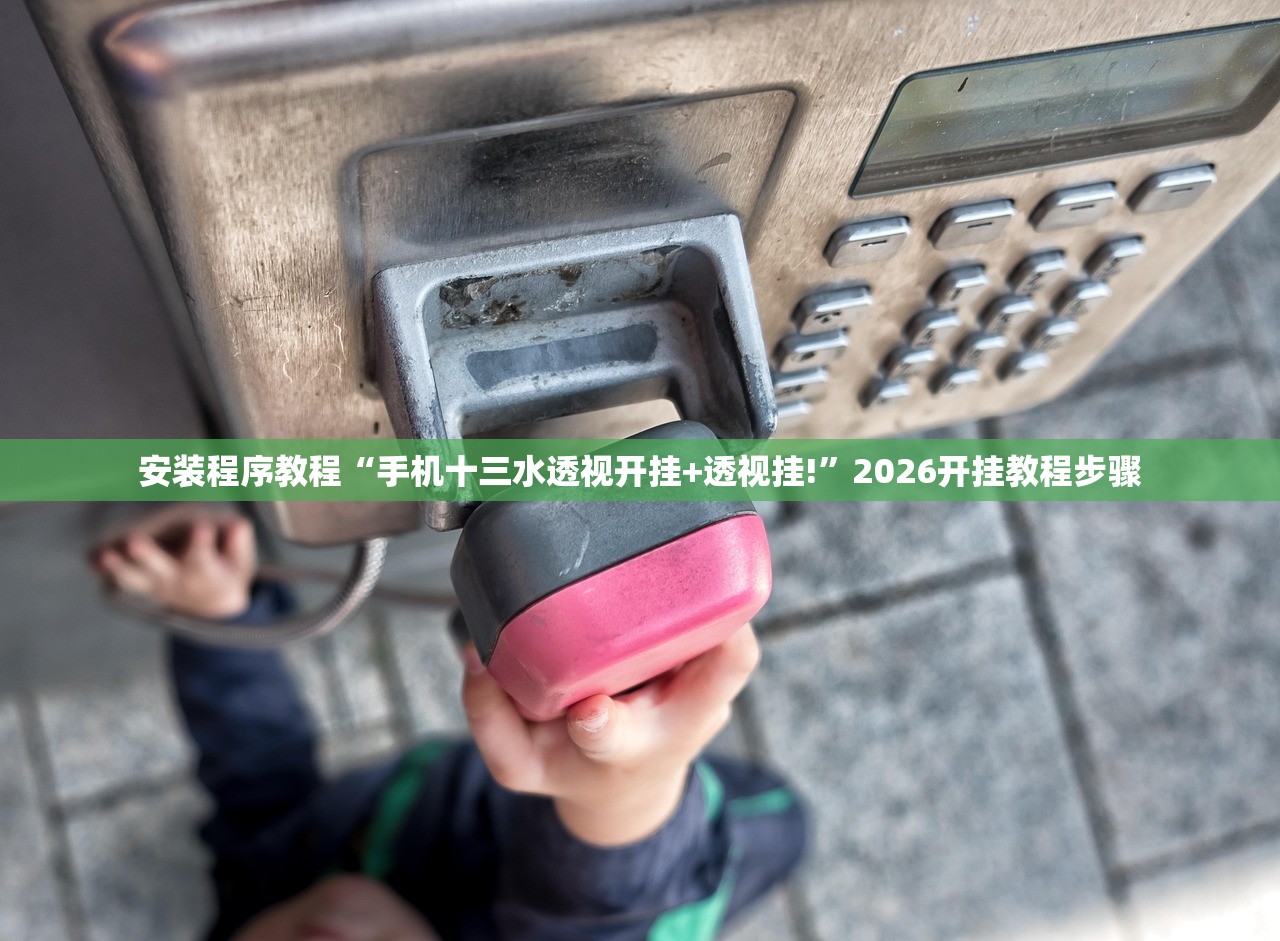 安装程序教程“手机十三水透视开挂+透视挂!”2026开挂教程步骤