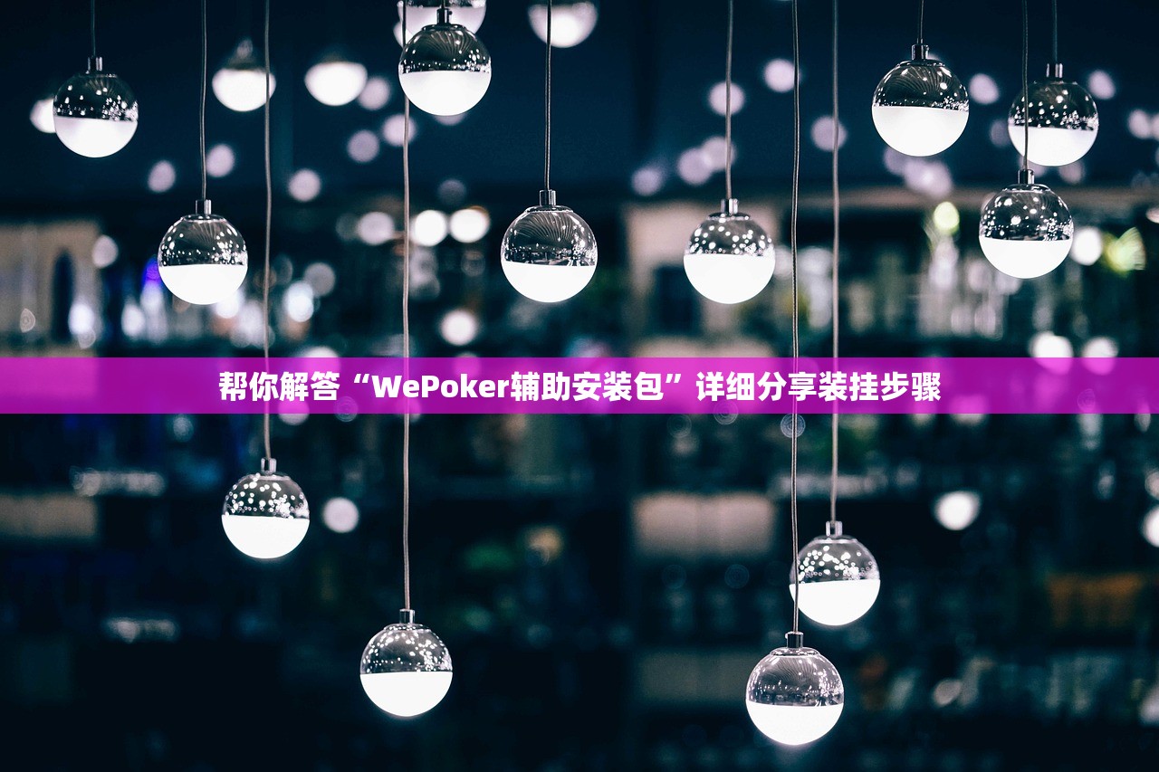 帮你解答“WePoker辅助安装包	”详细分享装挂步骤