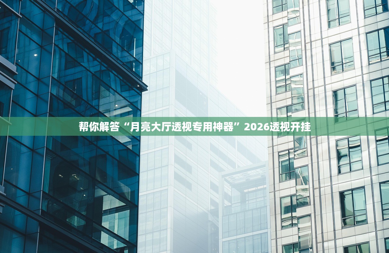 帮你解答“月亮大厅透视专用神器”2026透视开挂