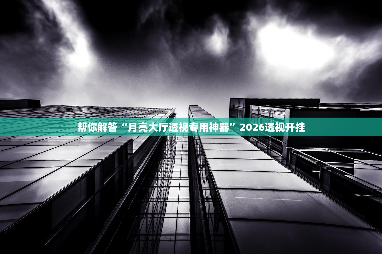 帮你解答“月亮大厅透视专用神器”2026透视开挂