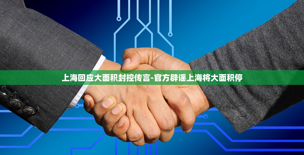 上海回应大面积封控传言-官方辟谣上海将大面积停 上海回应大面积封控传言-官方辟谣上海将大面积停