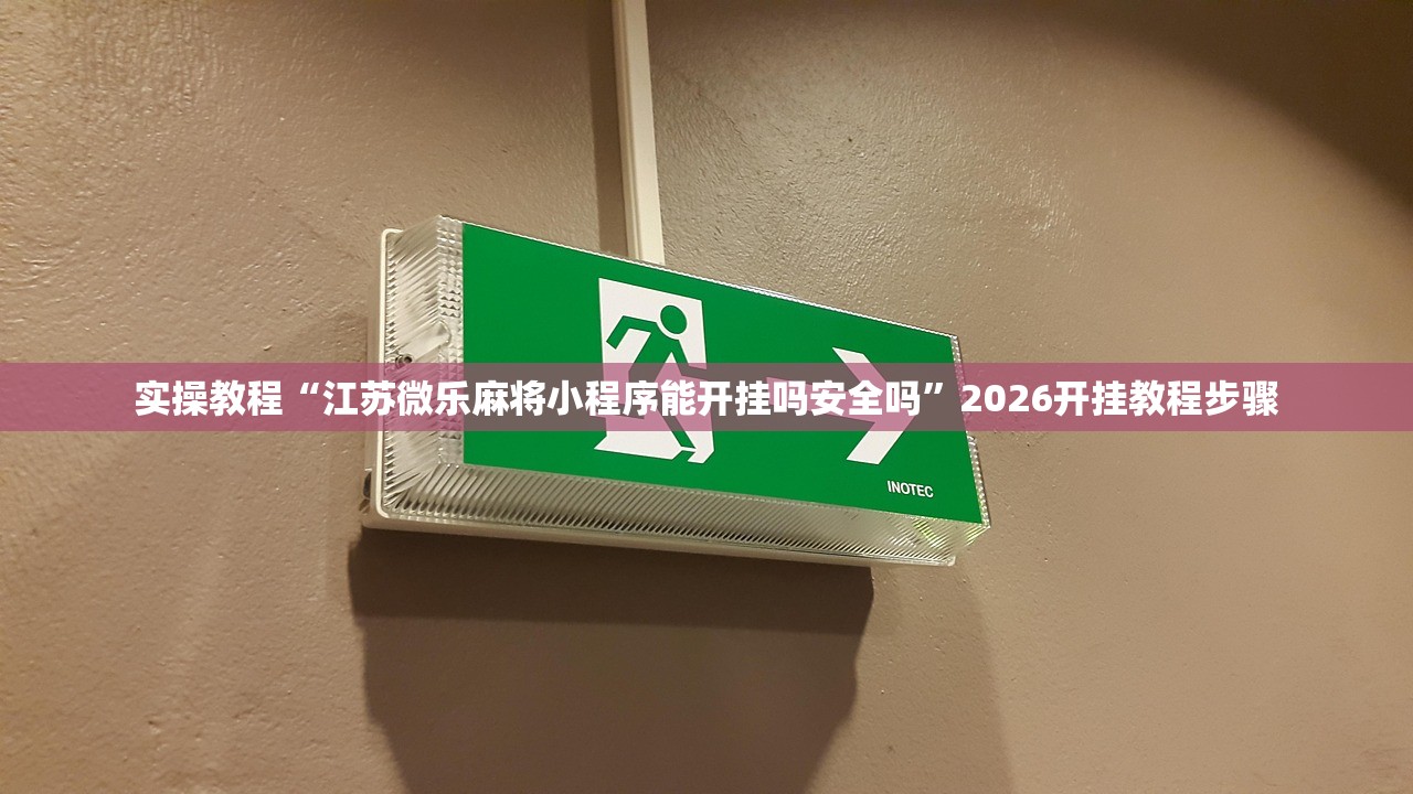 实操教程“江苏微乐麻将小程序能开挂吗安全吗”2026开挂教程步骤