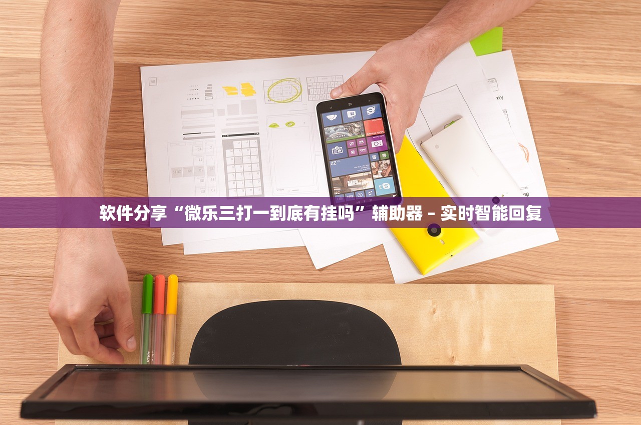 软件分享“微乐三打一到底有挂吗”辅助器 – 实时智能回复