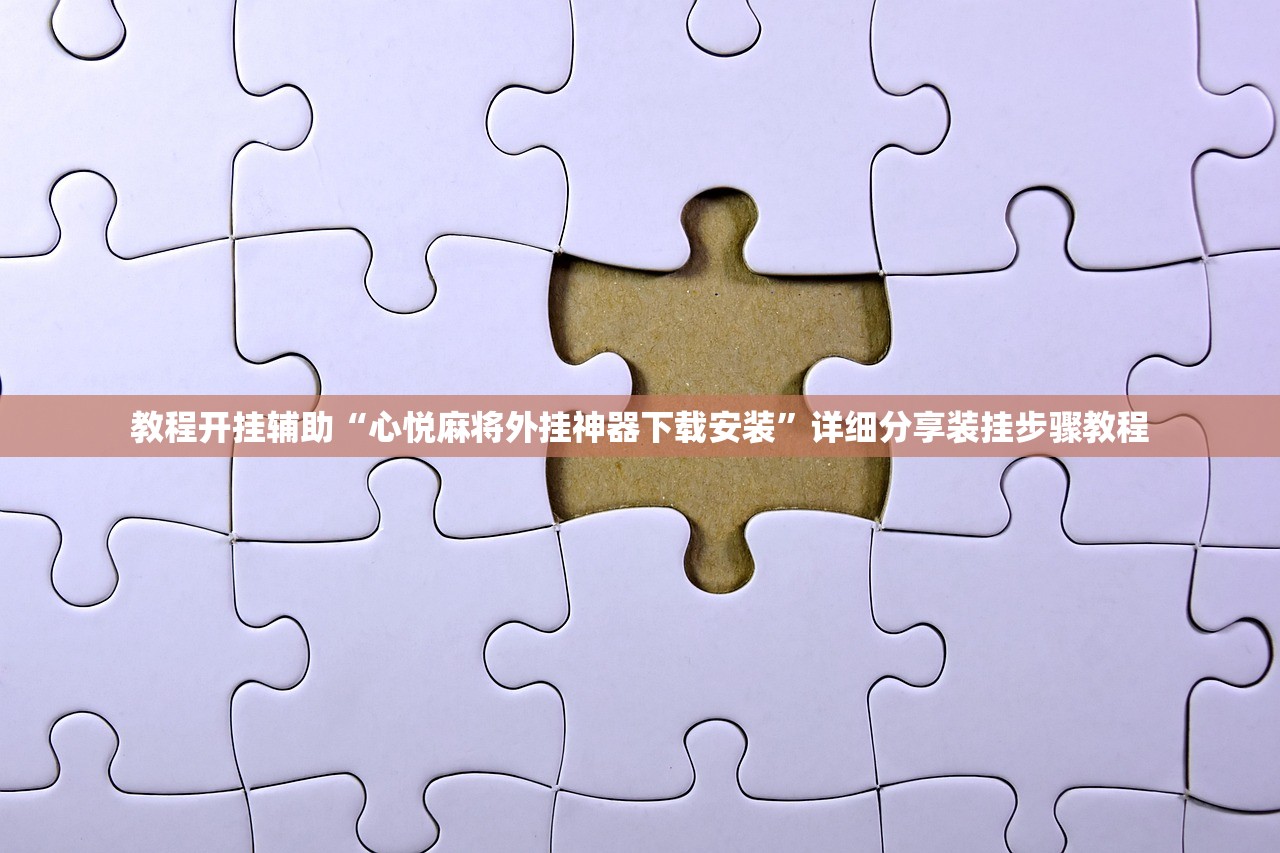 教程开挂辅助“心悦麻将外挂神器下载安装	”详细分享装挂步骤教程