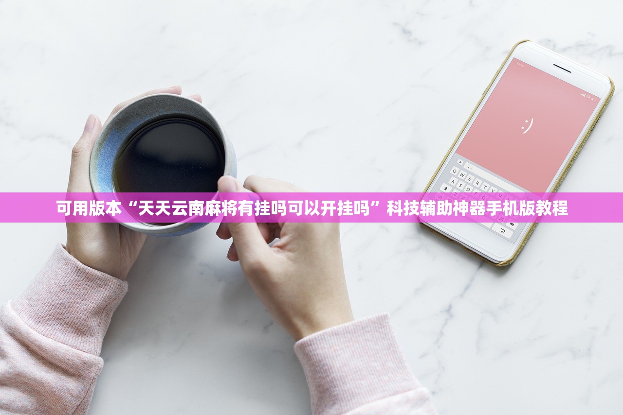 可用版本“天天云南麻将有挂吗可以开挂吗”科技辅助神器手机版教程