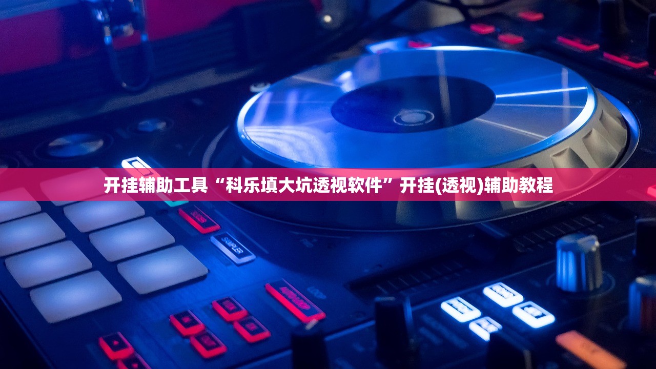 开挂辅助工具“科乐填大坑透视软件”开挂(透视)辅助教程