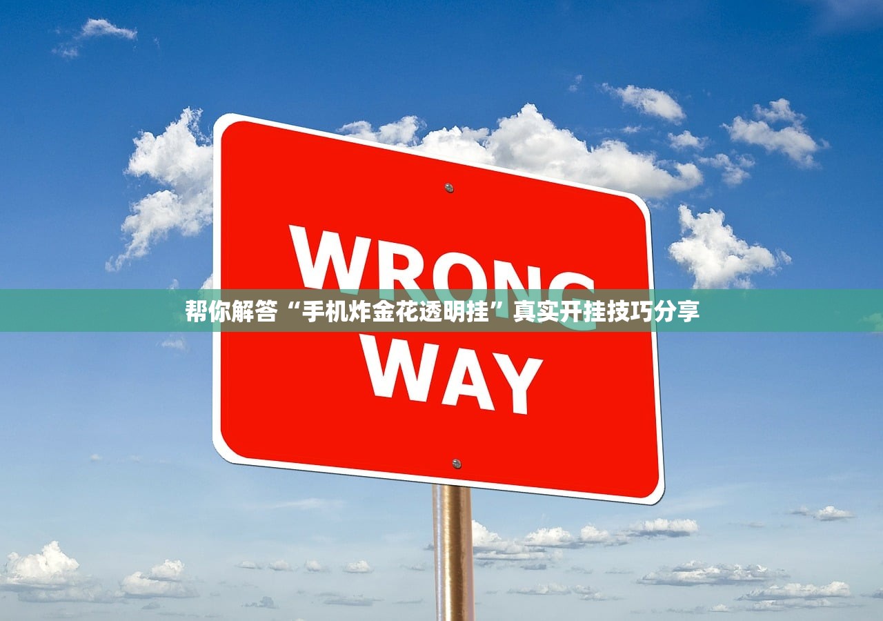 帮你解答“手机炸金花透明挂	”真实开挂技巧分享