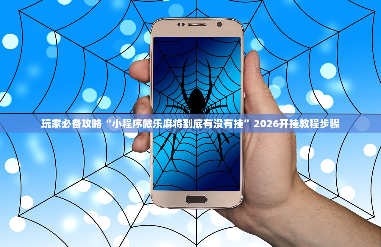 玩家必备攻略“小程序微乐麻将到底有没有挂”2026开挂教程步骤