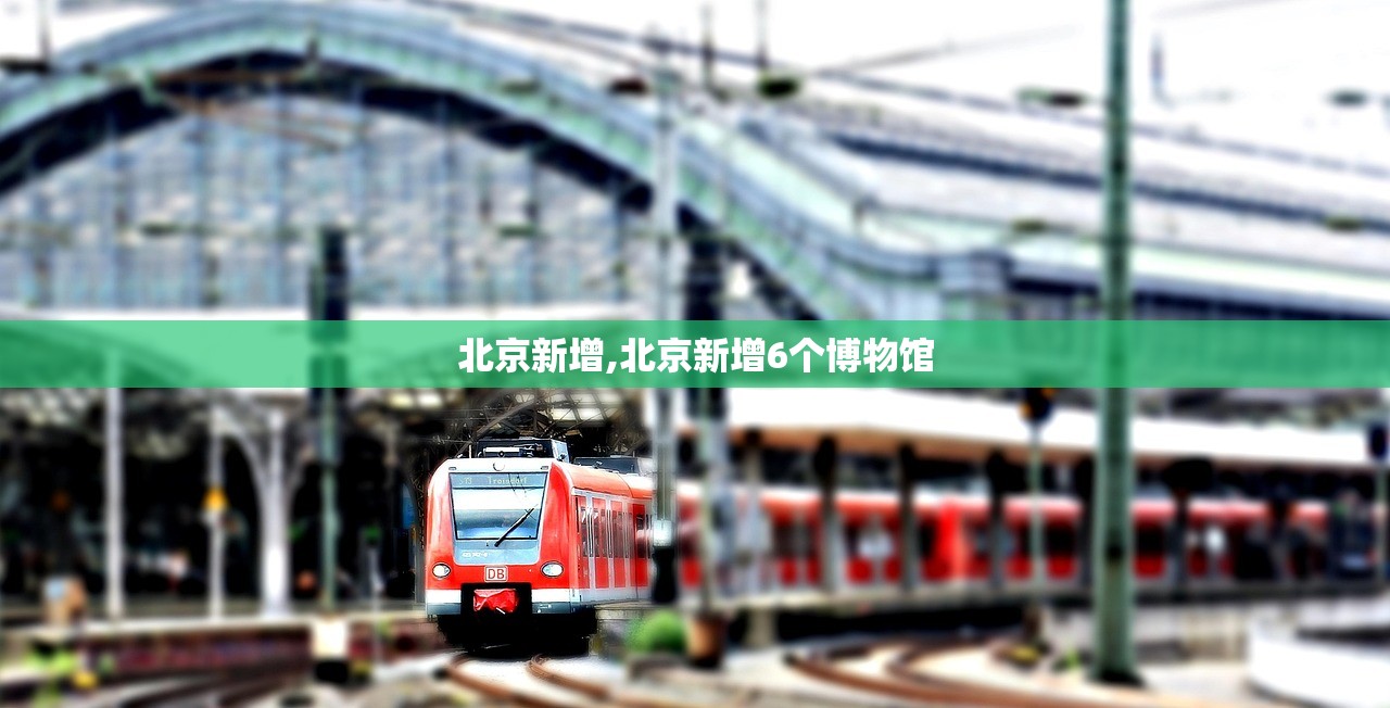 北京新增,北京新增6个博物馆