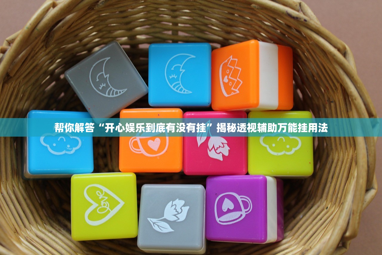 帮你解答“开心娱乐到底有没有挂”揭秘透视辅助万能挂用法