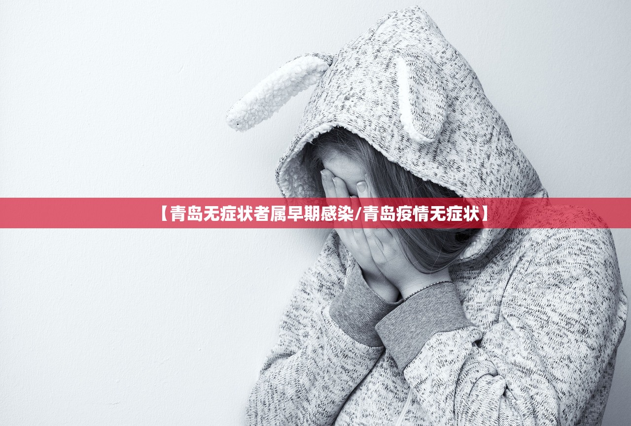 【青岛无症状者属早期感染/青岛疫情无症状】