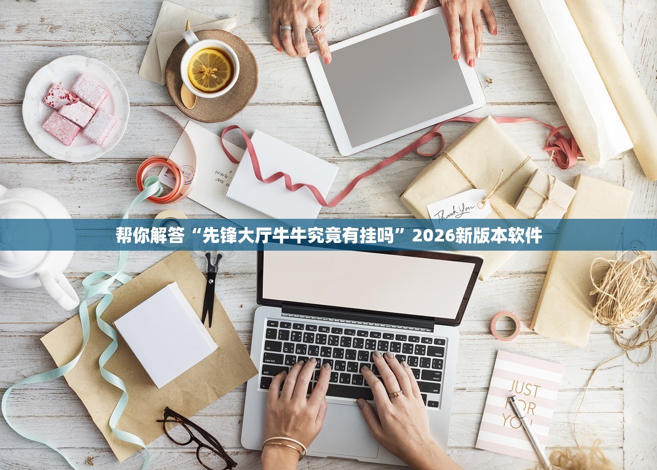 帮你解答“先锋大厅牛牛究竟有挂吗	”2026新版本软件