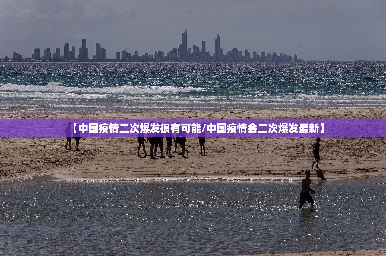 【中国疫情二次爆发很有可能/中国疫情会二次爆发最新】 【中国疫情二次爆发很有可能/中国疫情会二次爆发最新】