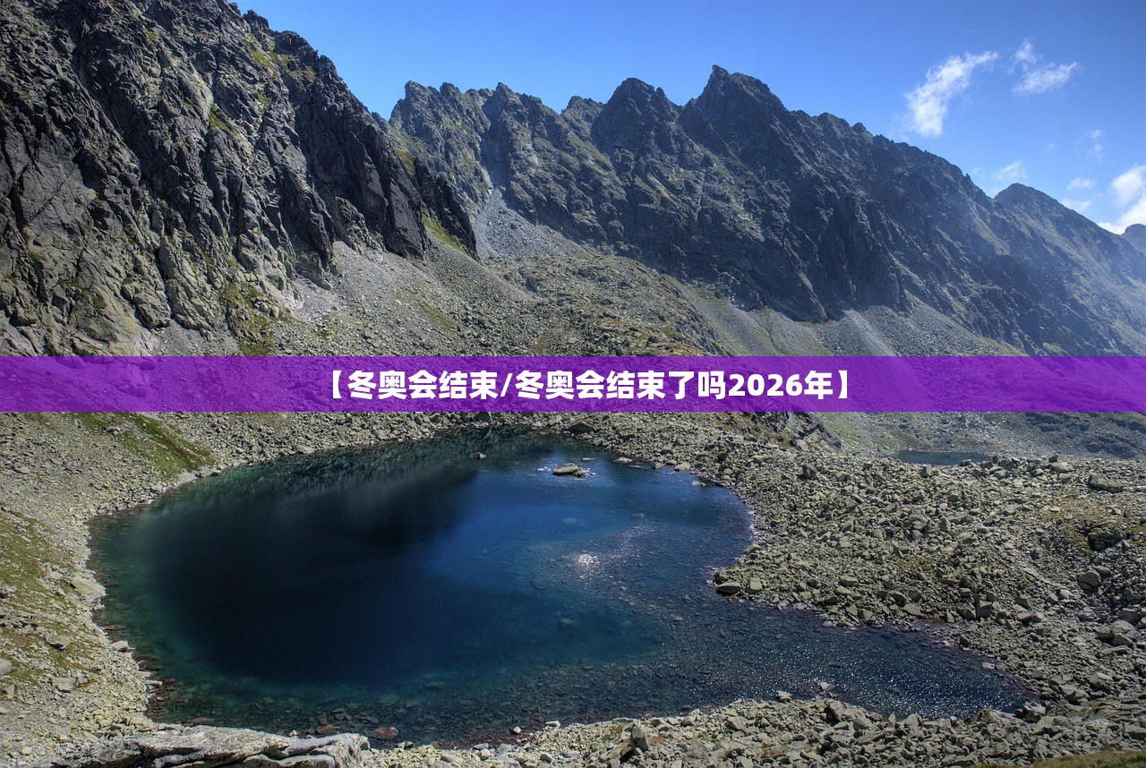 【冬奥会结束/冬奥会结束了吗2026年】 【冬奥会结束/冬奥会结束了吗2026年】