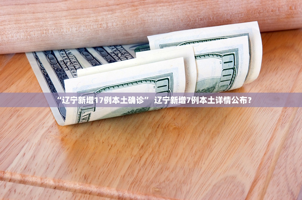 “辽宁新增17例本土确诊” 辽宁新增7例本土详情公布？