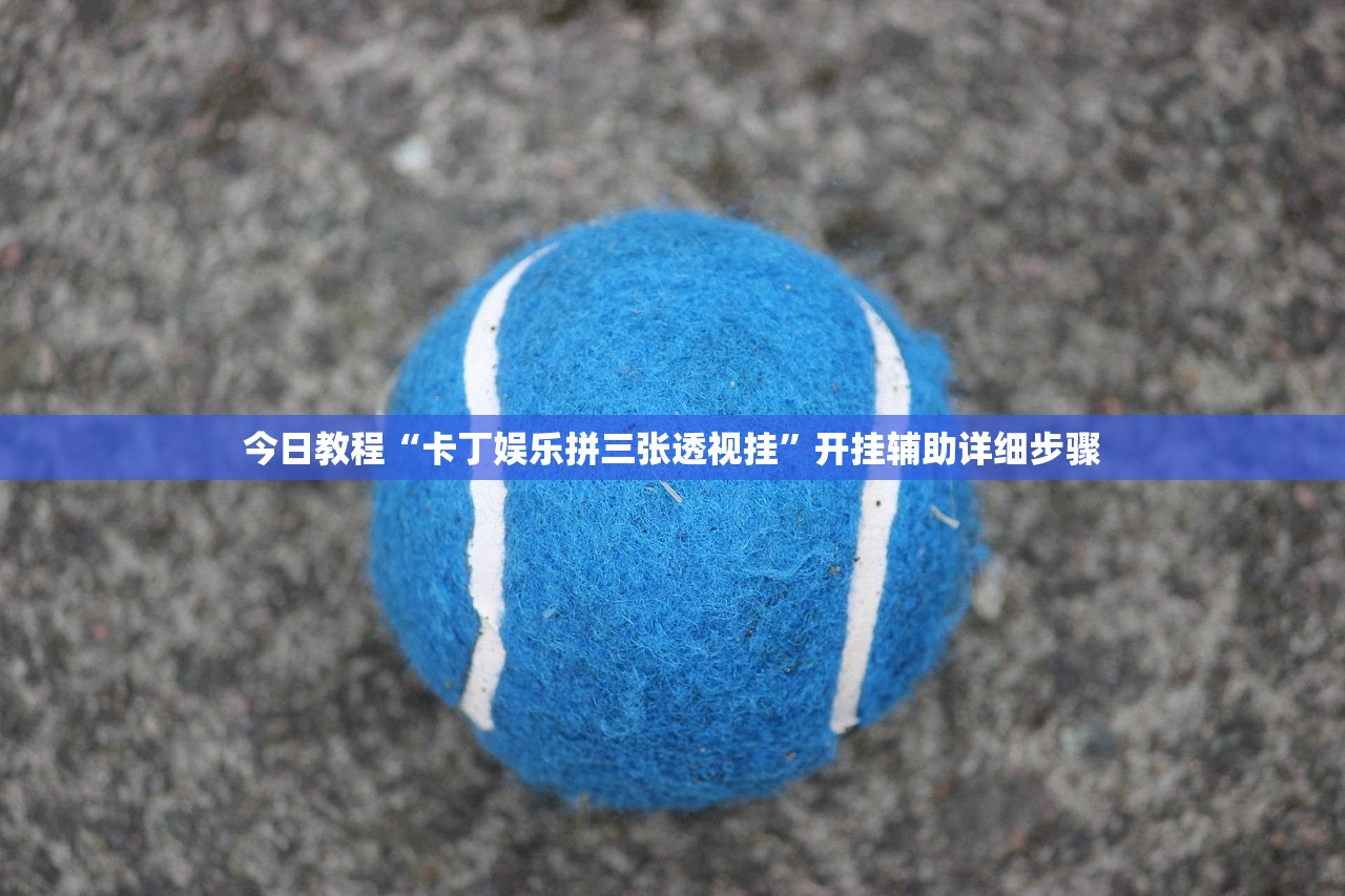 今日教程“卡丁娱乐拼三张透视挂	”开挂辅助详细步骤