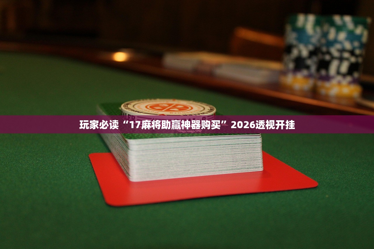 玩家必读“17麻将助赢神器购买	”2026透视开挂