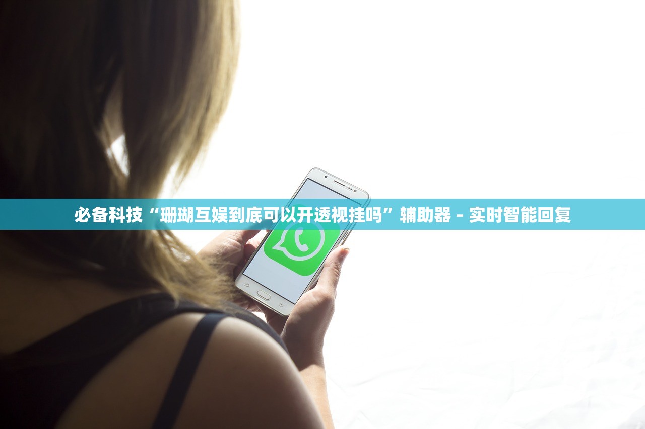 必备科技“珊瑚互娱到底可以开透视挂吗”辅助器 – 实时智能回复