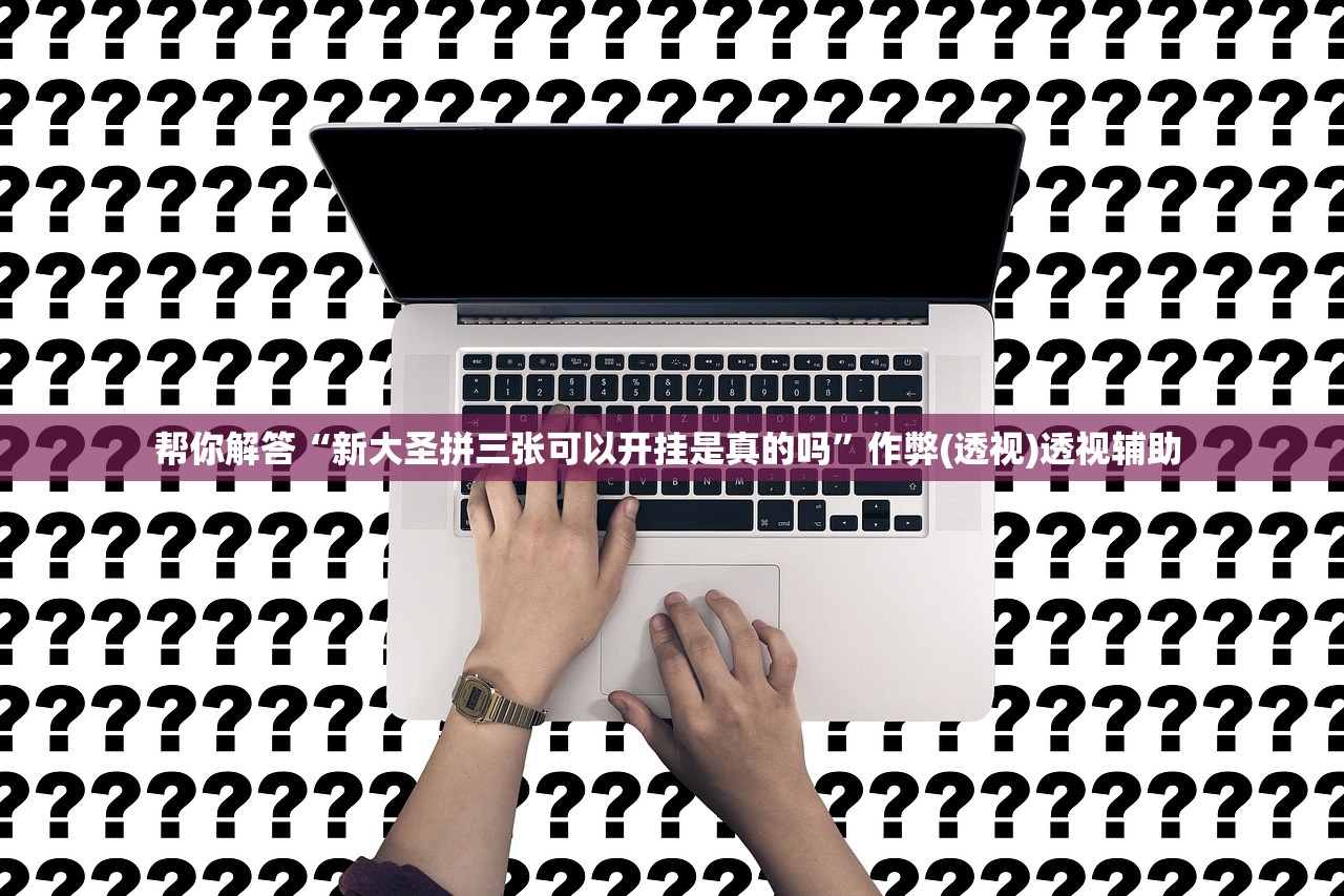 帮你解答“新大圣拼三张可以开挂是真的吗”作弊(透视)透视辅助 