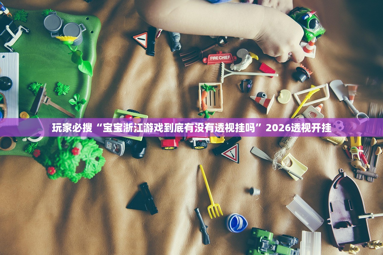 玩家必搜“宝宝浙江游戏到底有没有透视挂吗	”2026透视开挂