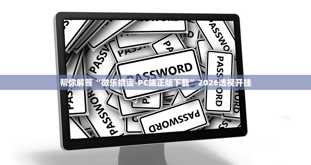 帮你解答“微乐掼蛋-PC端正版下载”2026透视开挂