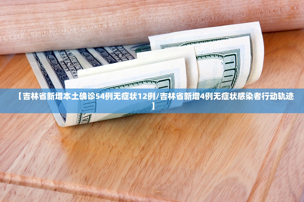 【吉林省新增本土确诊54例无症状12例/吉林省新增4例无症状感染者行动轨迹】 【吉林省新增本土确诊54例无症状12例/吉林省新增4例无症状感染者行动轨迹】
