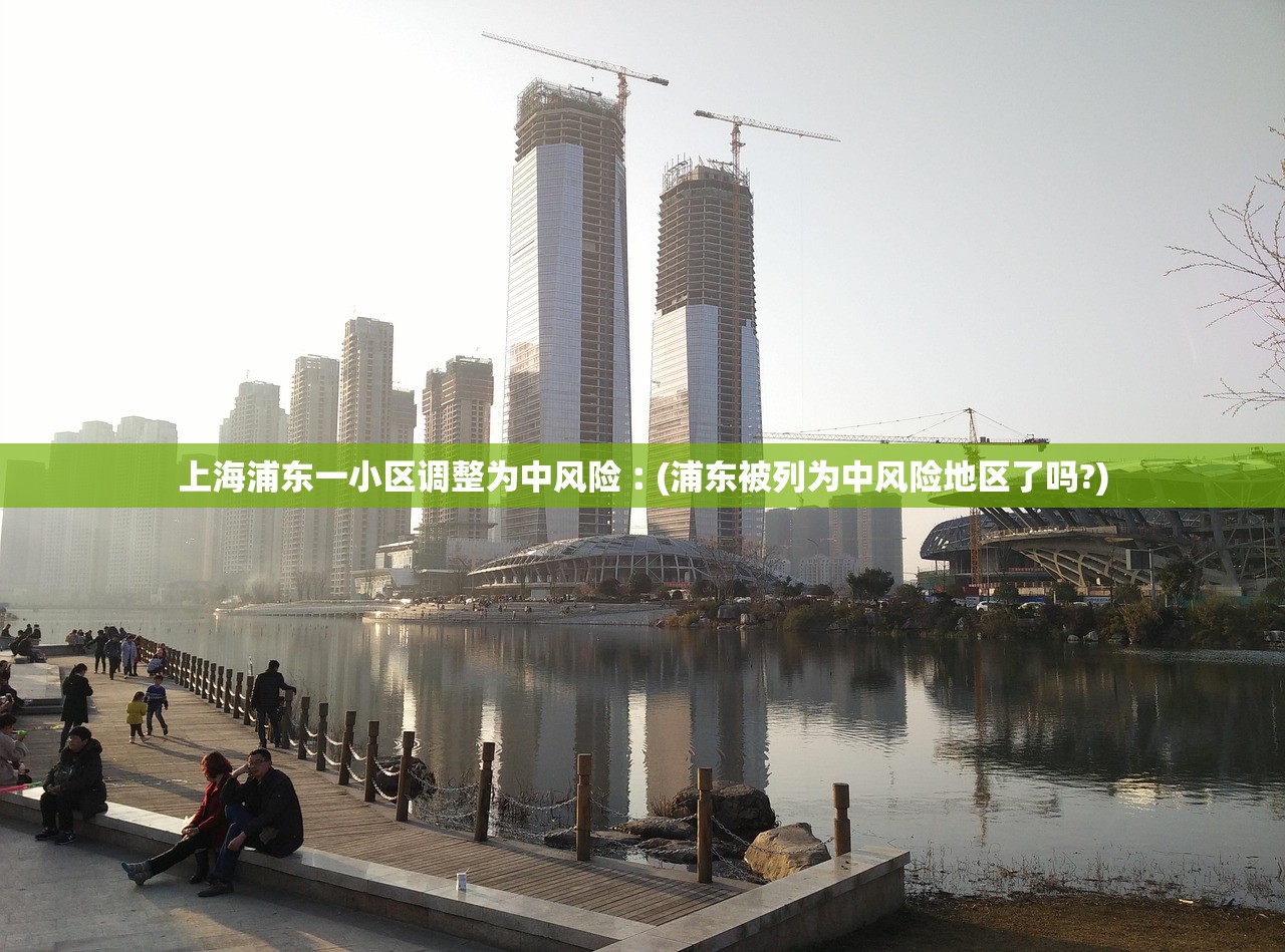 上海浦东一小区调整为中风险︰(浦东被列为中风险地区了吗?)