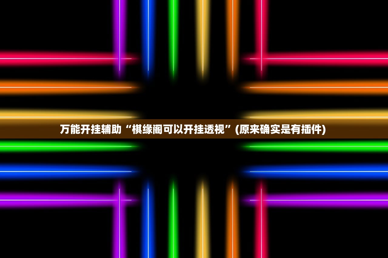 万能开挂辅助“棋缘阁可以开挂透视	”(原来确实是有插件) 