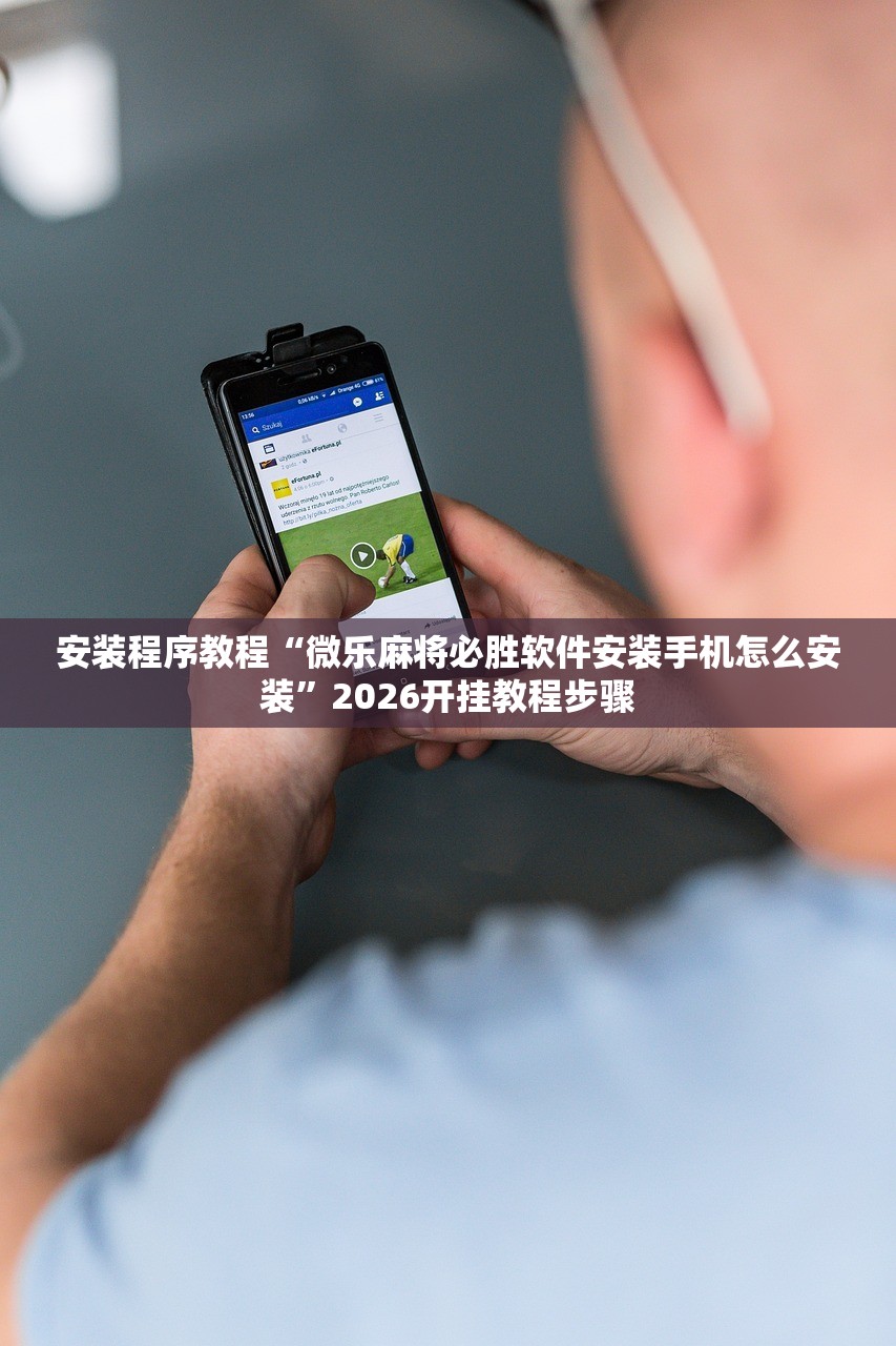 安装程序教程“微乐麻将必胜软件安装手机怎么安装”2026开挂教程步骤