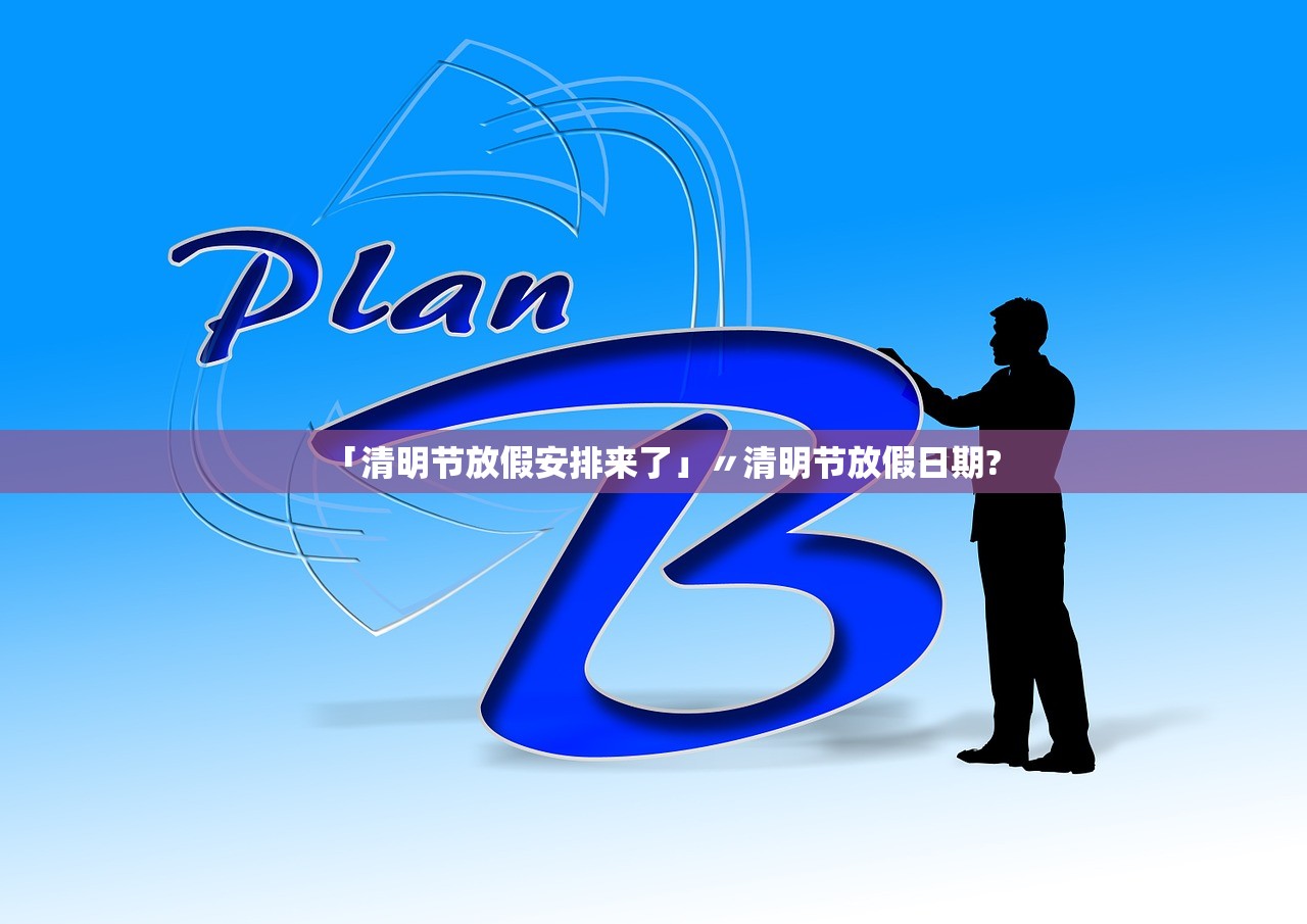 「清明节放假安排来了」〃清明节放假日期? 「清明节放假安排来了」〃清明节放假日期?