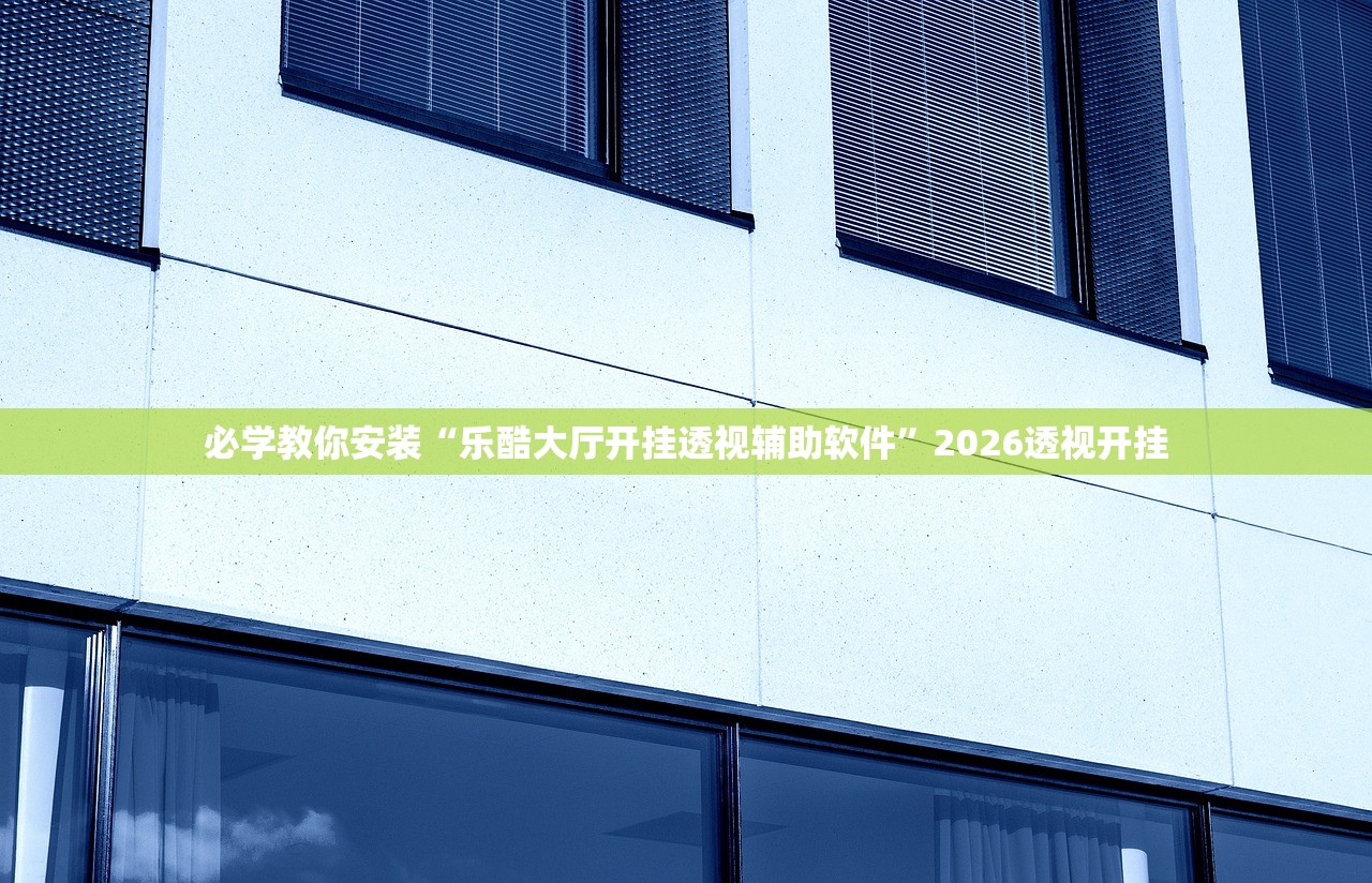 必学教你安装“乐酷大厅开挂透视辅助软件”2026透视开挂