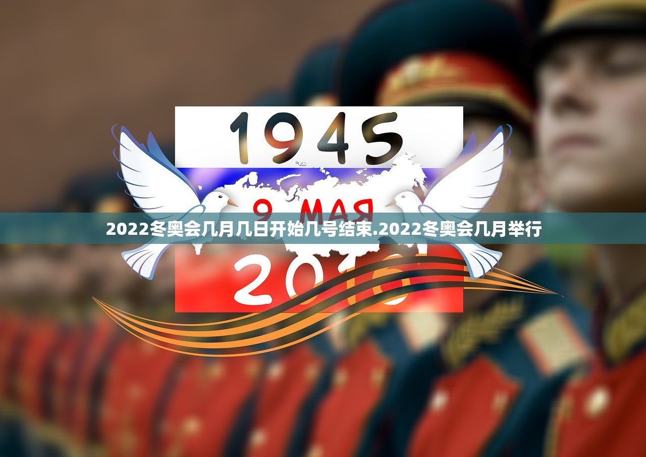 2022冬奥会几月几日开始几号结束.2022冬奥会几月举行