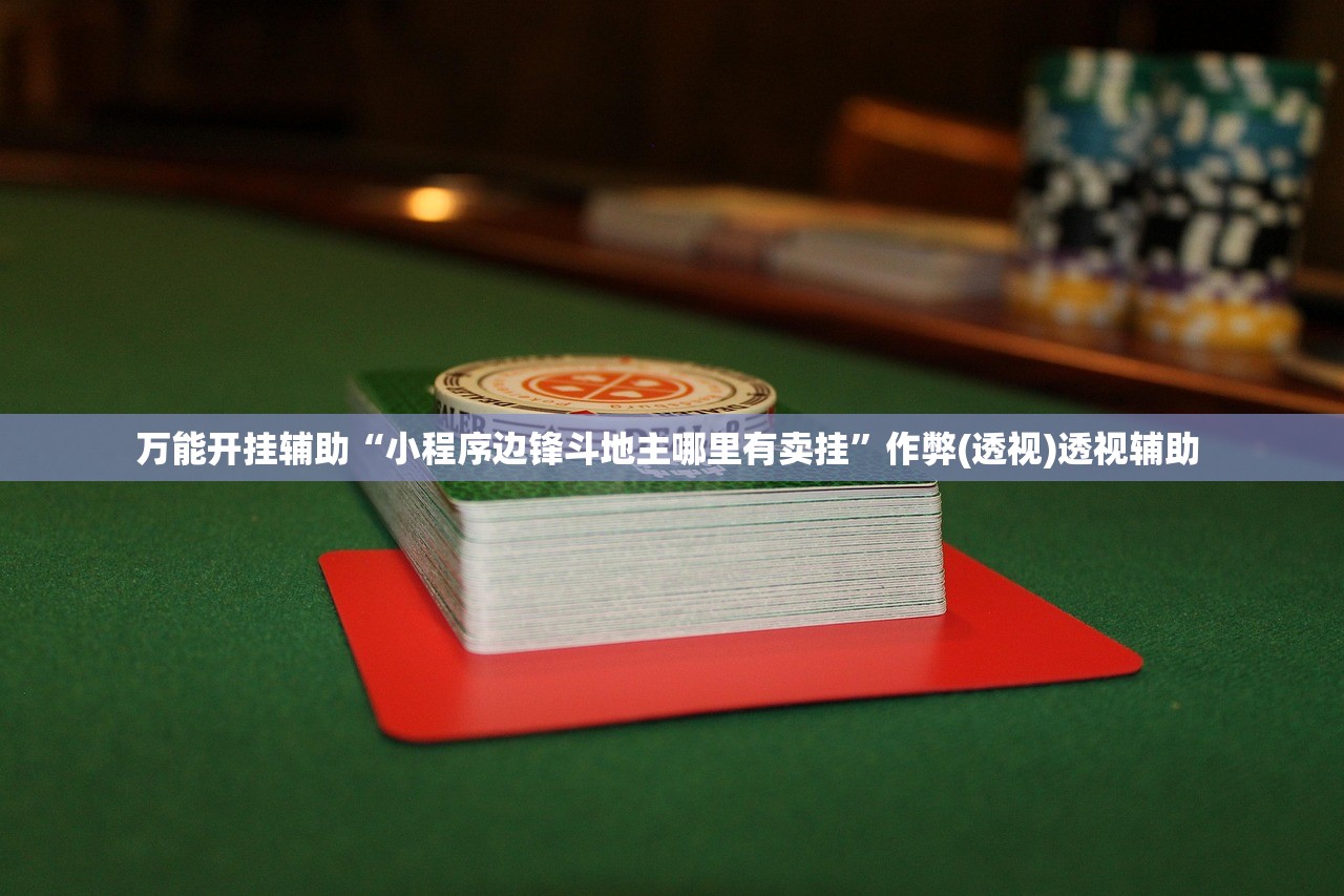 万能开挂辅助“小程序边锋斗地主哪里有卖挂	”作弊(透视)透视辅助 