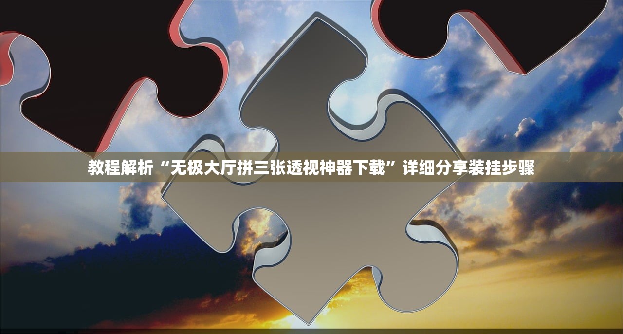 教程解析“无极大厅拼三张透视神器下载”详细分享装挂步骤