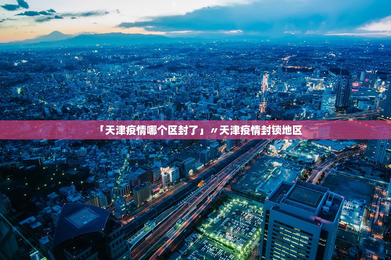 「天津疫情哪个区封了」〃天津疫情封锁地区 「天津疫情哪个区封了」〃天津疫情封锁地区