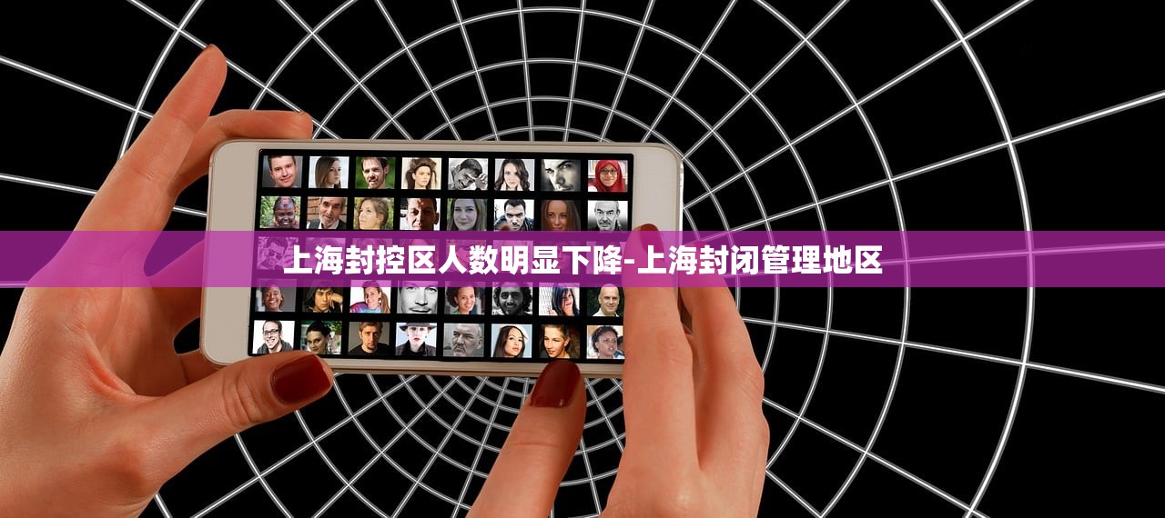 上海封控区人数明显下降-上海封闭管理地区 上海封控区人数明显下降-上海封闭管理地区