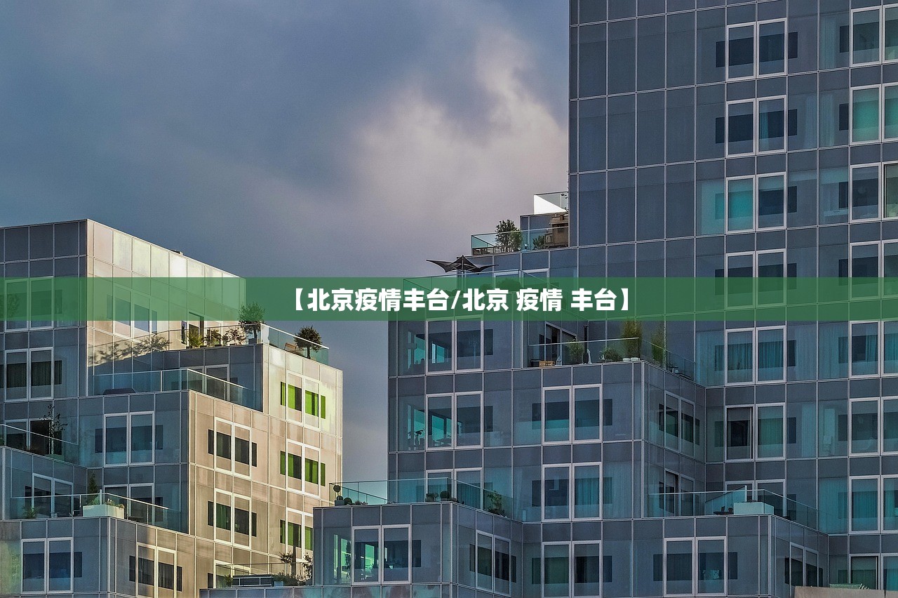 【北京疫情丰台/北京 疫情 丰台】 【北京疫情丰台/北京 疫情 丰台】