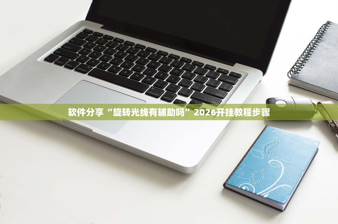 软件分享“旋转光线有辅助吗	”2026开挂教程步骤