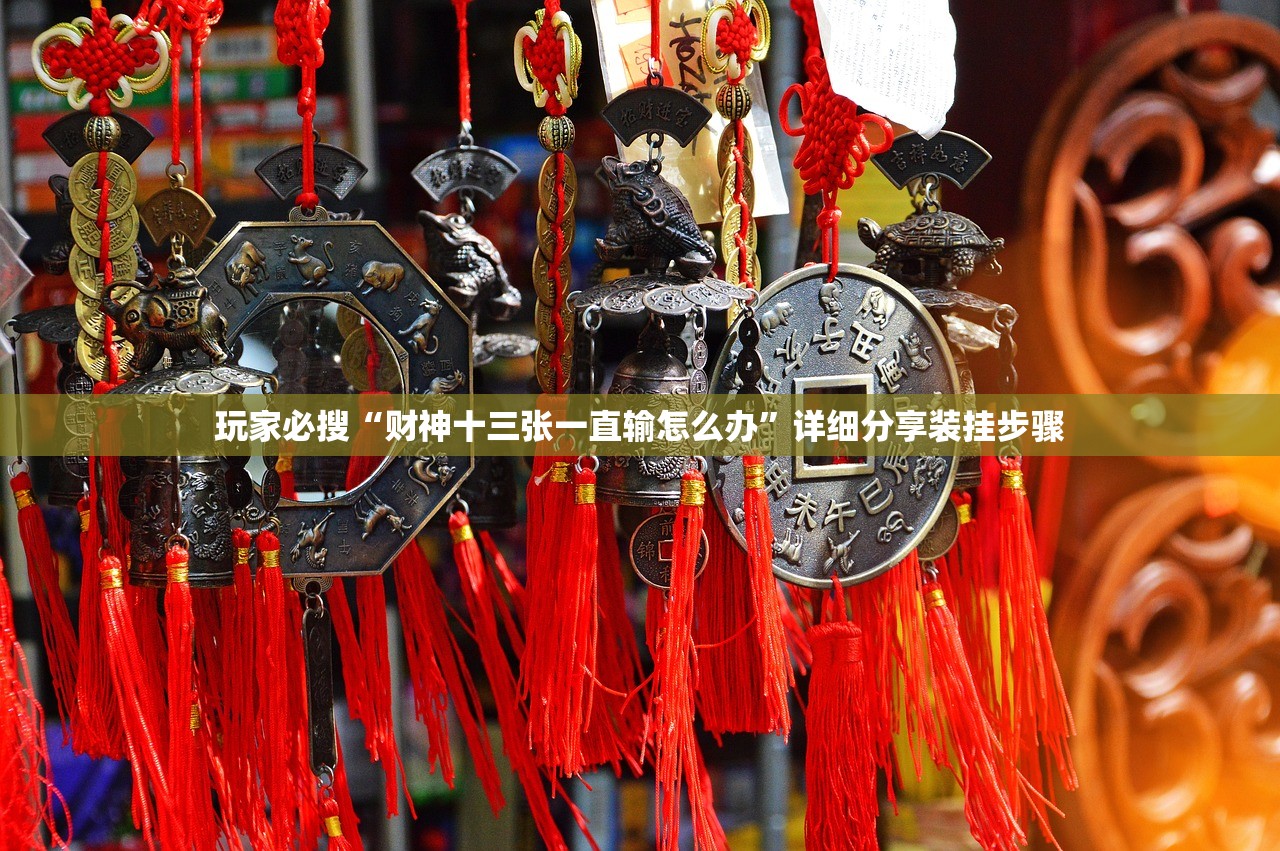 玩家必搜“财神十三张一直输怎么办	”详细分享装挂步骤