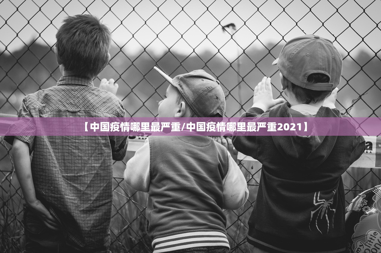 【中国疫情哪里最严重/中国疫情哪里最严重2021】 【中国疫情哪里最严重/中国疫情哪里最严重2021】